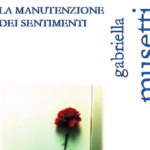 Poesia con Gabriella Musetti: La manutenzione dei sentimenti. La manutenzione dei sentimenti